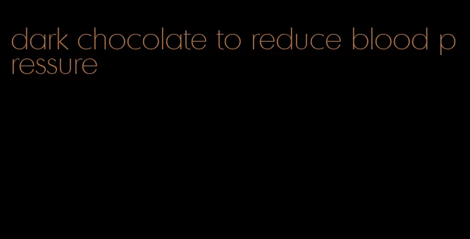 dark chocolate to reduce blood pressure