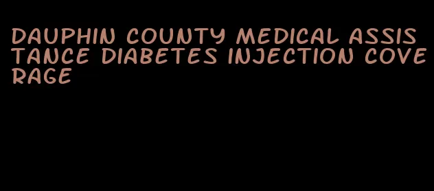 dauphin county medical assistance diabetes injection coverage