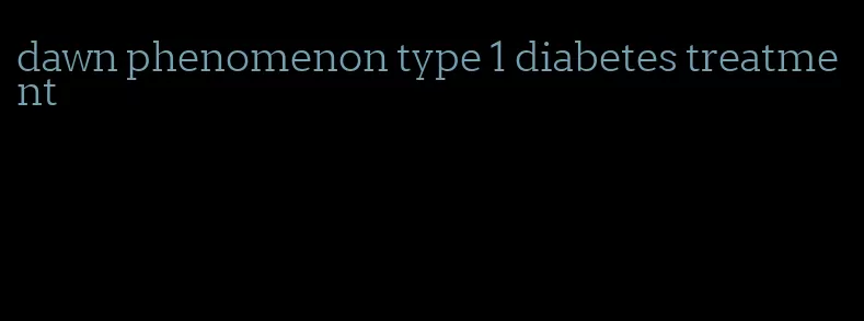 dawn phenomenon type 1 diabetes treatment