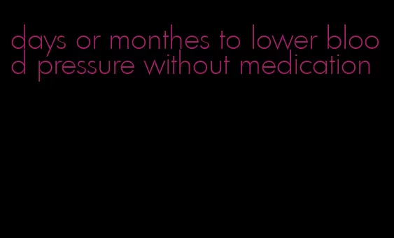 days or monthes to lower blood pressure without medication