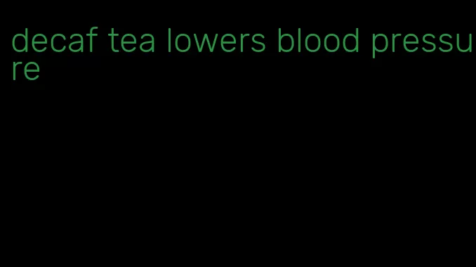 decaf tea lowers blood pressure