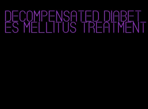 decompensated diabetes mellitus treatment