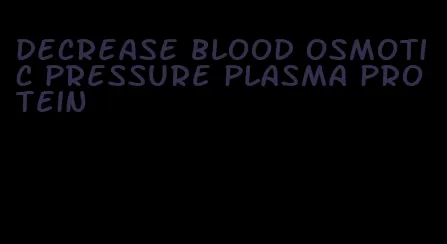 decrease blood osmotic pressure plasma protein