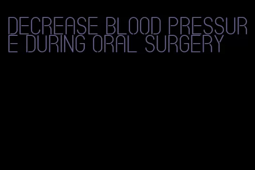 decrease blood pressure during oral surgery