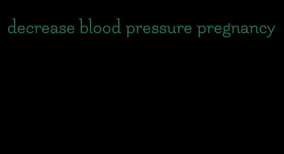 decrease blood pressure pregnancy