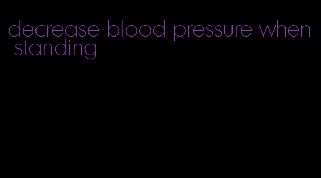 decrease blood pressure when standing