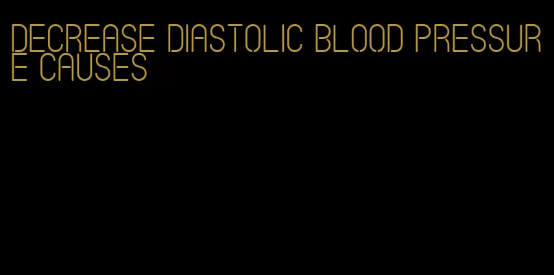 decrease diastolic blood pressure causes