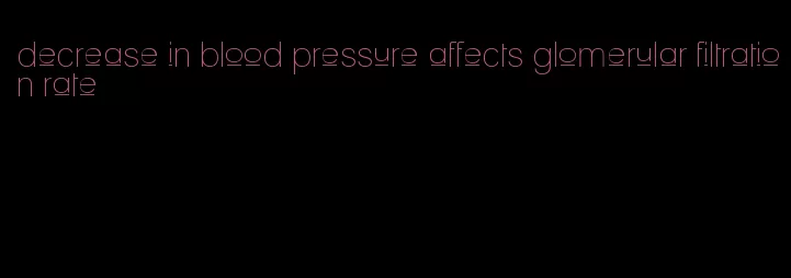decrease in blood pressure affects glomerular filtration rate