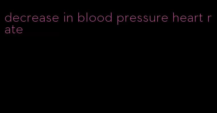 decrease in blood pressure heart rate