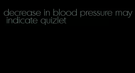 decrease in blood pressure may indicate quizlet