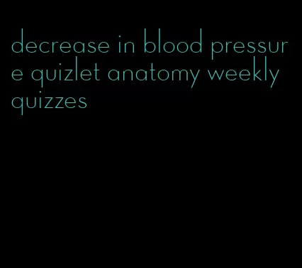 decrease in blood pressure quizlet anatomy weekly quizzes