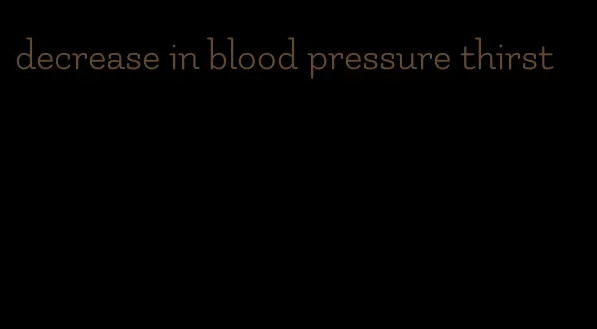 decrease in blood pressure thirst