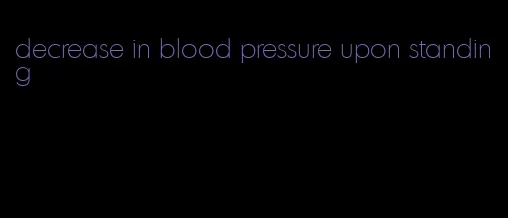 decrease in blood pressure upon standing