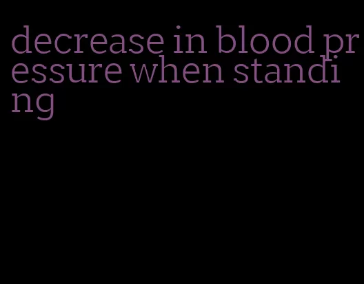 decrease in blood pressure when standing