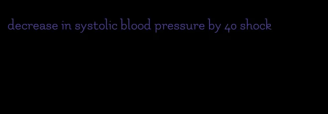 decrease in systolic blood pressure by 40 shock