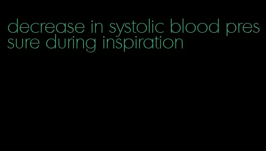 decrease in systolic blood pressure during inspiration