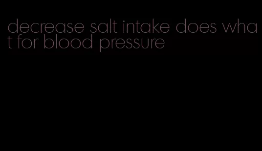 decrease salt intake does what for blood pressure