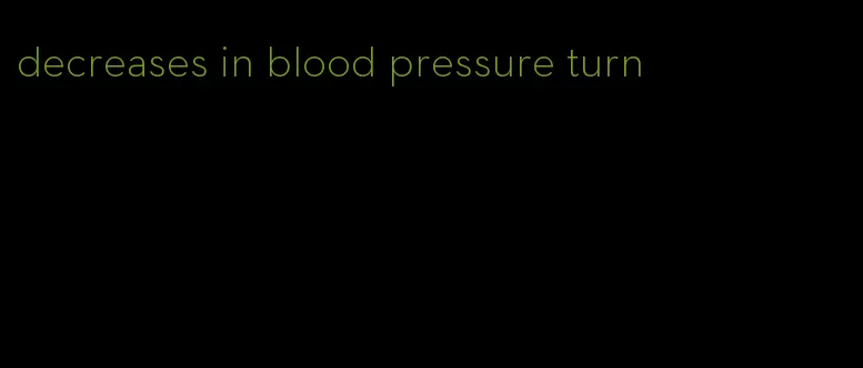 decreases in blood pressure turn