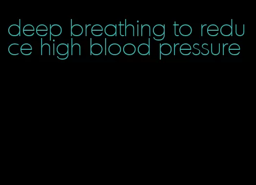 deep breathing to reduce high blood pressure