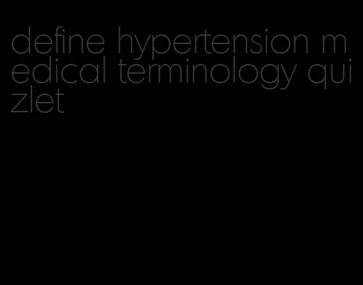 define hypertension medical terminology quizlet