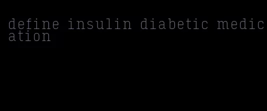 define insulin diabetic medication