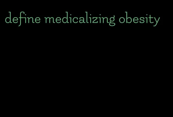define medicalizing obesity
