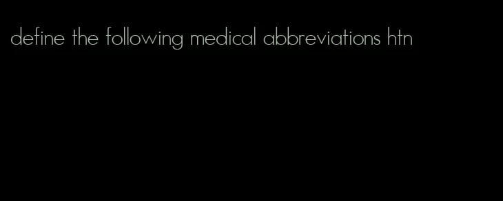define the following medical abbreviations htn