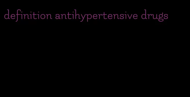 definition antihypertensive drugs