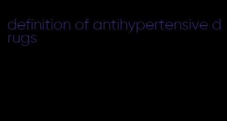 definition of antihypertensive drugs