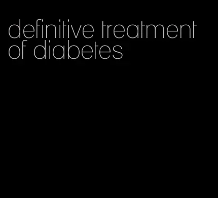 definitive treatment of diabetes