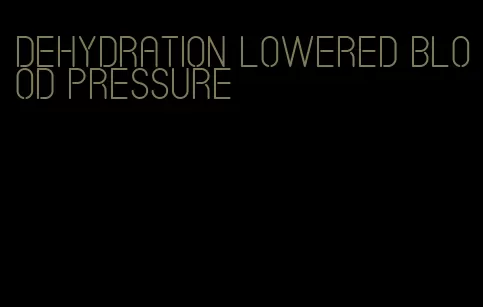 dehydration lowered blood pressure