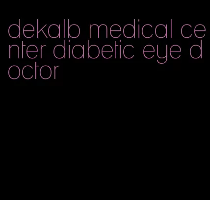 dekalb medical center diabetic eye doctor