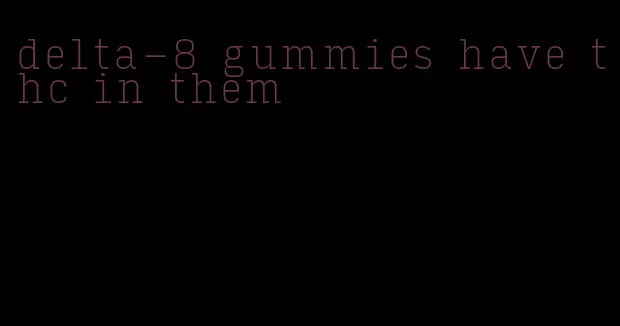 delta-8 gummies have thc in them
