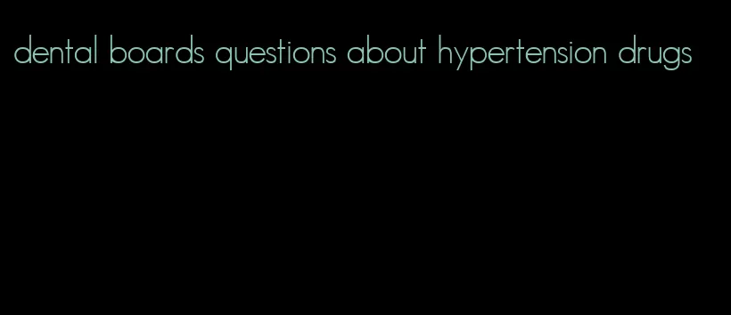 dental boards questions about hypertension drugs