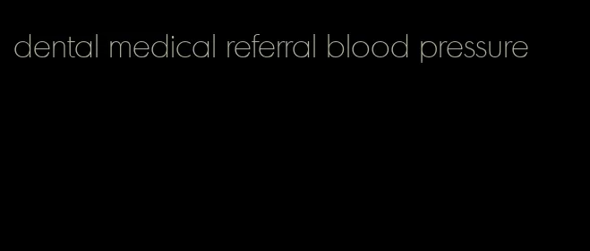 dental medical referral blood pressure