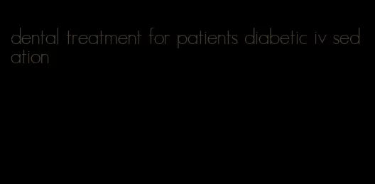 dental treatment for patients diabetic iv sedation