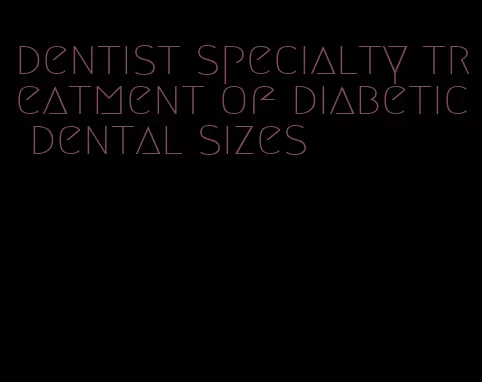dentist specialty treatment of diabetic dental sizes