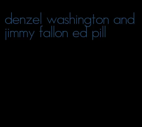 denzel washington and jimmy fallon ed pill