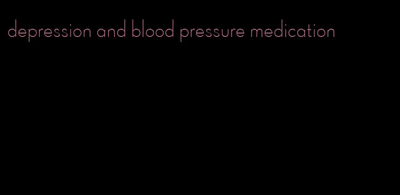 depression and blood pressure medication