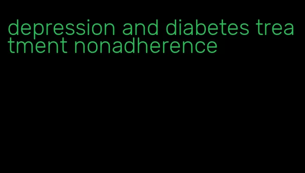 depression and diabetes treatment nonadherence