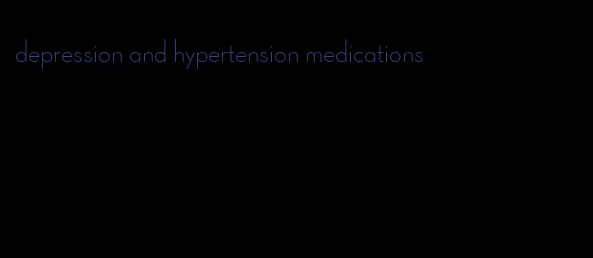 depression and hypertension medications