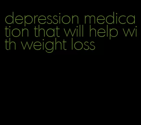 depression medication that will help with weight loss
