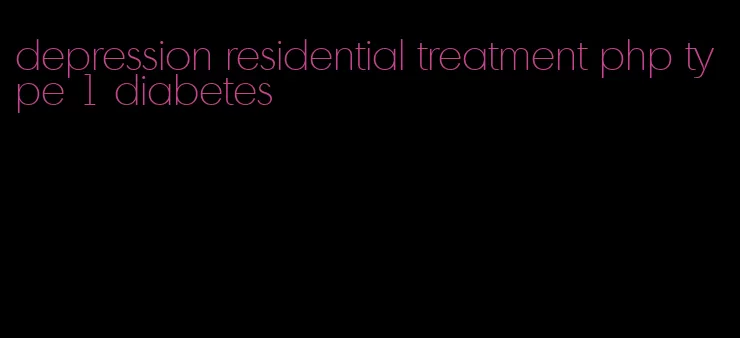depression residential treatment php type 1 diabetes