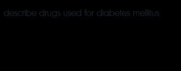 describe drugs used for diabetes mellitus