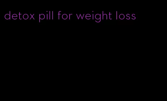 detox pill for weight loss