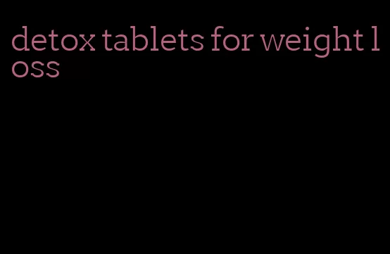 detox tablets for weight loss
