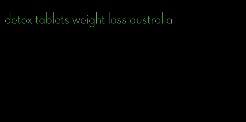 detox tablets weight loss australia