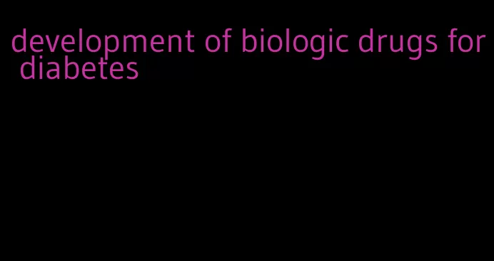 development of biologic drugs for diabetes