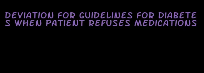 deviation for guidelines for diabetes when patient refuses medications