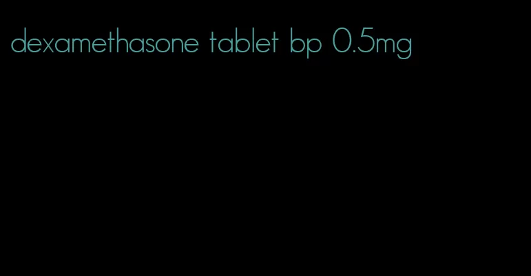 dexamethasone tablet bp 0.5mg